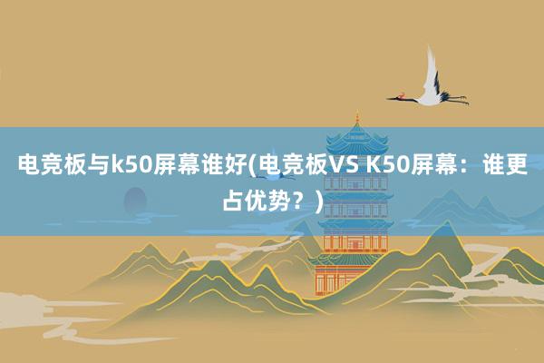 电竞板与k50屏幕谁好(电竞板VS K50屏幕：谁更占优势？)