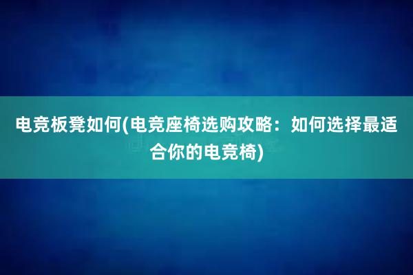 电竞板凳如何(电竞座椅选购攻略：如何选择最适合你的电竞椅)