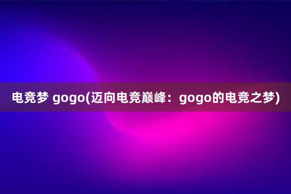 电竞梦 gogo(迈向电竞巅峰：gogo的电竞之梦)