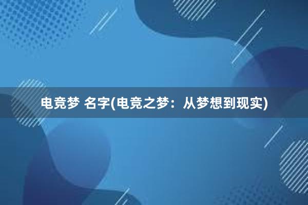 电竞梦 名字(电竞之梦：从梦想到现实)