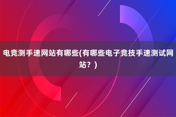 电竞测手速网站有哪些(有哪些电子竞技手速测试网站？)