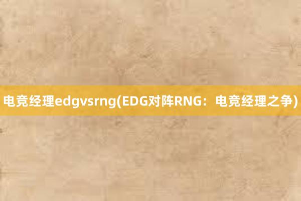 电竞经理edgvsrng(EDG对阵RNG：电竞经理之争)