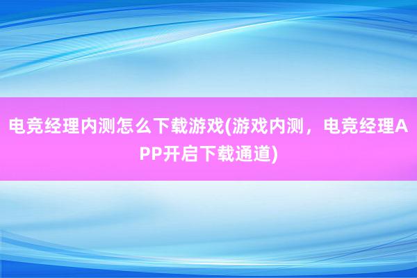 电竞经理内测怎么下载游戏(游戏内测，电竞经理APP开启下载通道)