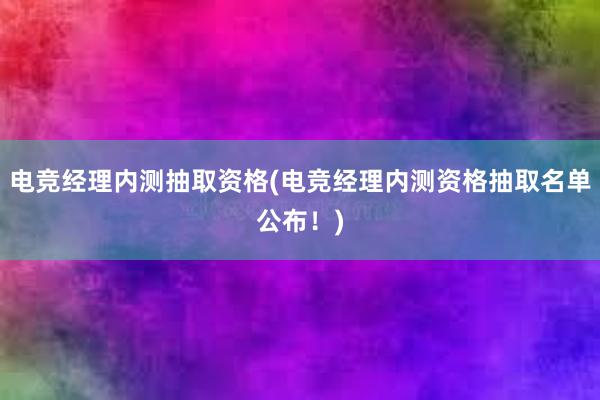 电竞经理内测抽取资格(电竞经理内测资格抽取名单公布！)