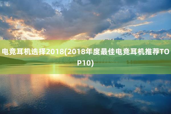 电竞耳机选择2018(2018年度最佳电竞耳机推荐TOP10)