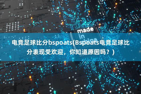 电竞足球比分bspoats(Bspoats电竞足球比分表现受欢迎，你知道原因吗？)