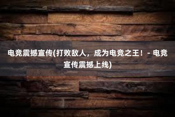 电竞震撼宣传(打败敌人，成为电竞之王！- 电竞宣传震撼上线)