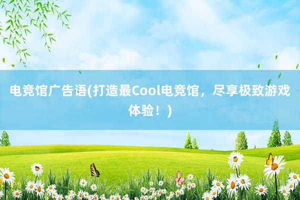 电竞馆广告语(打造最Cool电竞馆，尽享极致游戏体验！)