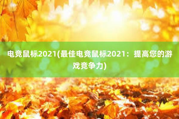 电竞鼠标2021(最佳电竞鼠标2021：提高您的游戏竞争力)