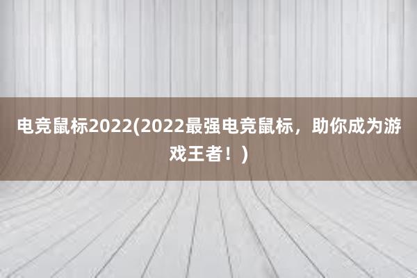 电竞鼠标2022(2022最强电竞鼠标，助你成为游戏王者！)