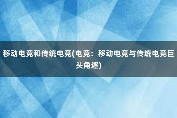 移动电竞和传统电竞(电竞：移动电竞与传统电竞巨头角逐)