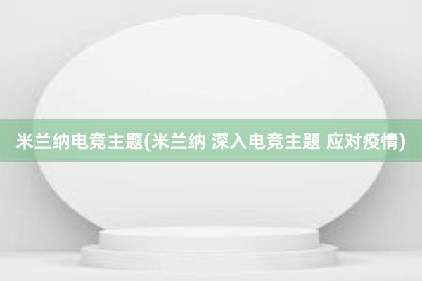 米兰纳电竞主题(米兰纳 深入电竞主题 应对疫情)