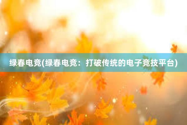 绿春电竞(绿春电竞：打破传统的电子竞技平台)