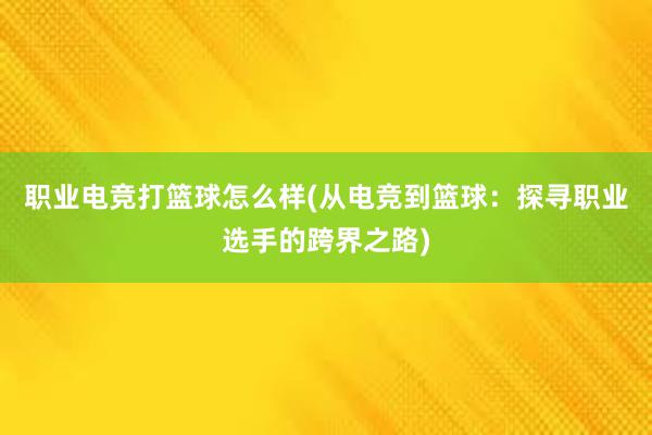 职业电竞打篮球怎么样(从电竞到篮球：探寻职业选手的跨界之路)