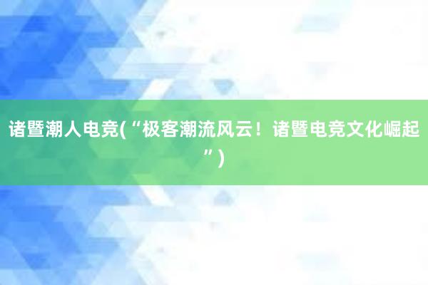 诸暨潮人电竞(“极客潮流风云！诸暨电竞文化崛起”)