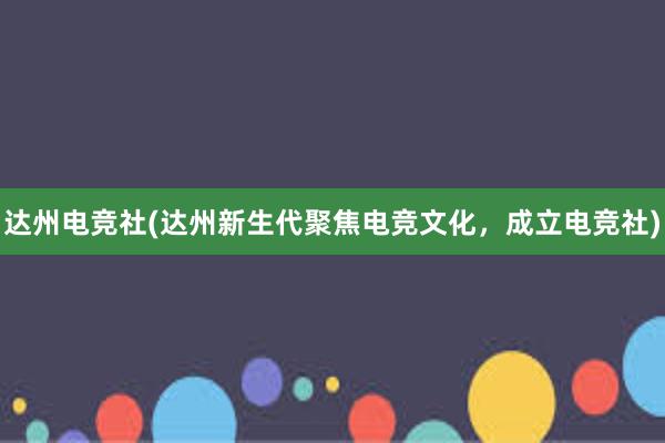 达州电竞社(达州新生代聚焦电竞文化，成立电竞社)