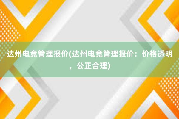 达州电竞管理报价(达州电竞管理报价：价格透明，公正合理)