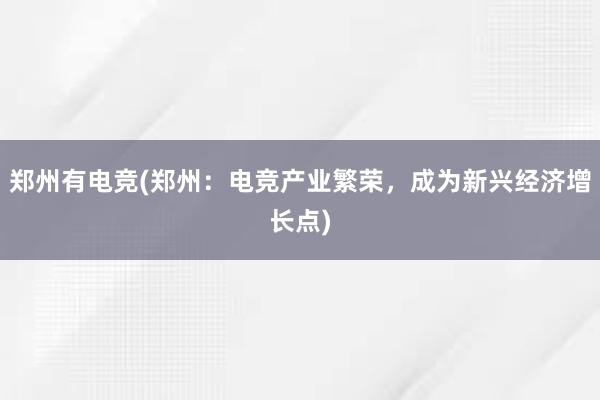 郑州有电竞(郑州：电竞产业繁荣，成为新兴经济增长点)