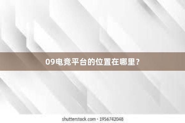 09电竞平台的位置在哪里？