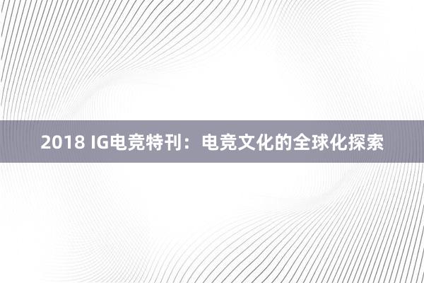 2018 IG电竞特刊：电竞文化的全球化探索