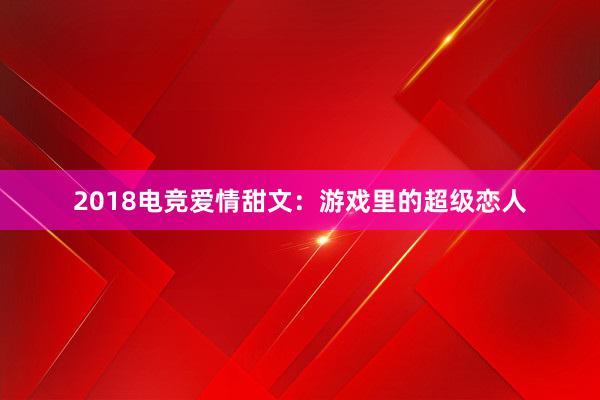 2018电竞爱情甜文：游戏里的超级恋人