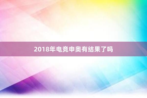 2018年电竞申奥有结果了吗