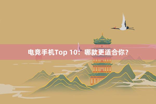 电竞手机Top 10：哪款更适合你？