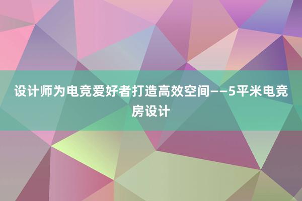 设计师为电竞爱好者打造高效空间——5平米电竞房设计