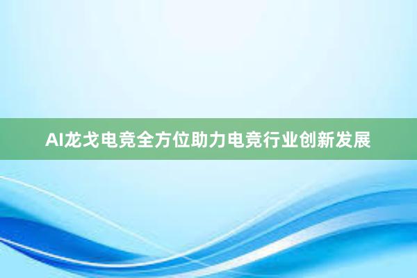 AI龙戈电竞全方位助力电竞行业创新发展