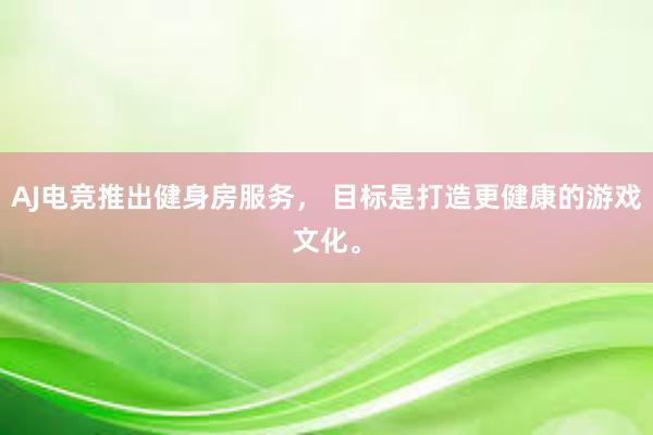 AJ电竞推出健身房服务， 目标是打造更健康的游戏文化。