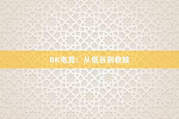 BK电竞：从低谷到救赎