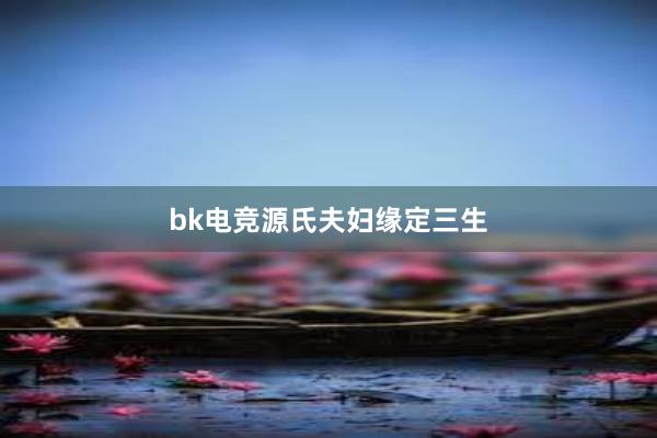 bk电竞源氏夫妇缘定三生