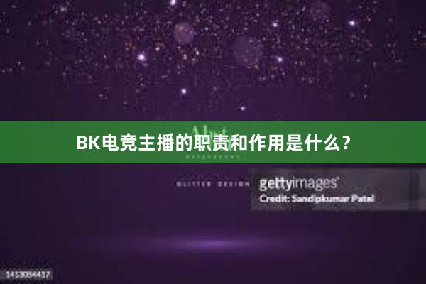 BK电竞主播的职责和作用是什么？