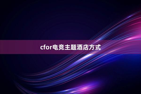 cfor电竞主题酒店方式