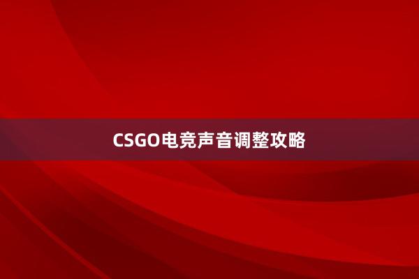 CSGO电竞声音调整攻略