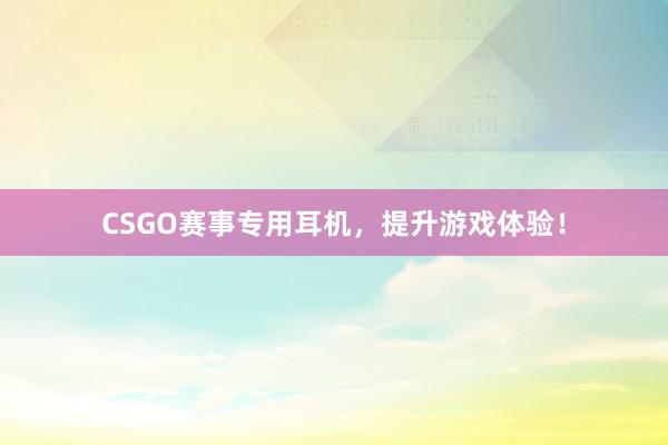 CSGO赛事专用耳机，提升游戏体验！