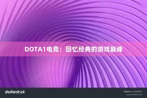 DOTA1电竞：回忆经典的游戏巅峰