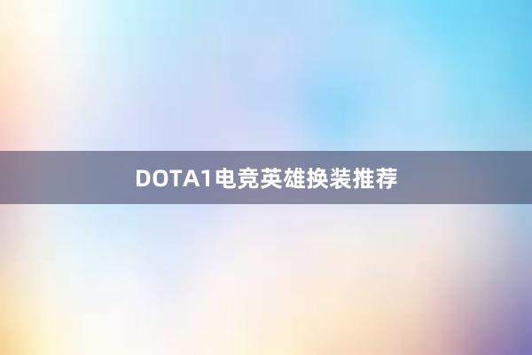 DOTA1电竞英雄换装推荐