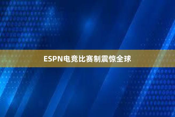 ESPN电竞比赛制震惊全球