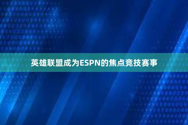 英雄联盟成为ESPN的焦点竞技赛事