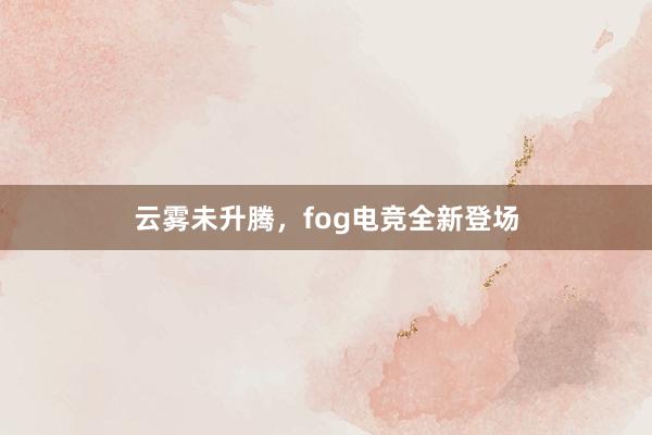 云雾未升腾，fog电竞全新登场