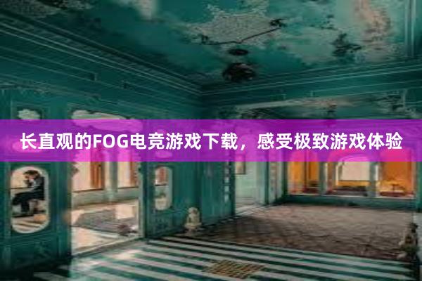 长直观的FOG电竞游戏下载，感受极致游戏体验