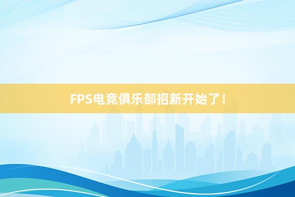 FPS电竞俱乐部招新开始了！