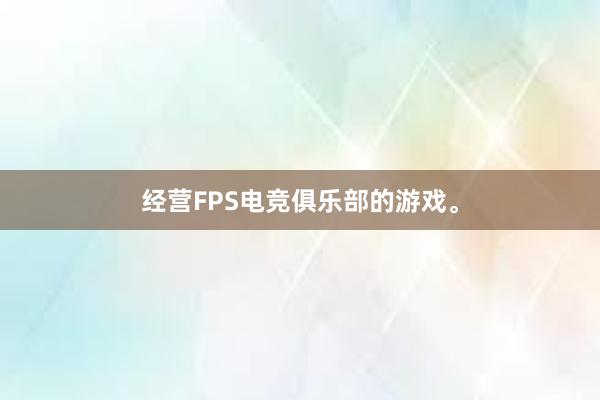 经营FPS电竞俱乐部的游戏。