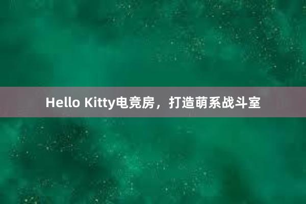 Hello Kitty电竞房，打造萌系战斗室