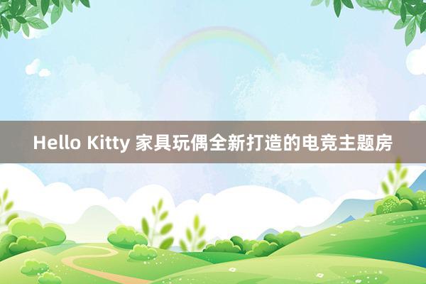 Hello Kitty 家具玩偶全新打造的电竞主题房