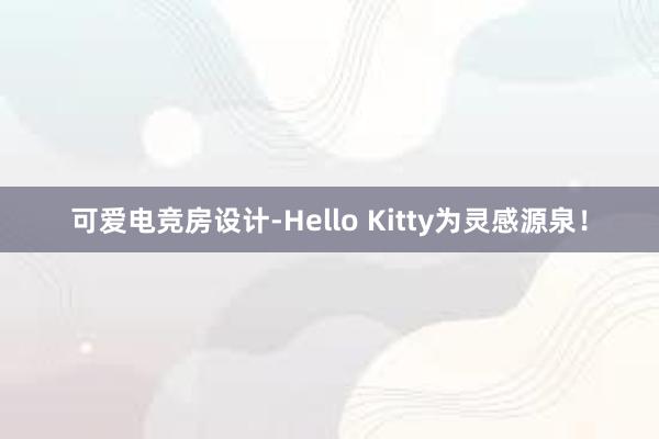 可爱电竞房设计-Hello Kitty为灵感源泉！