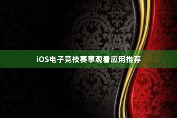 iOS电子竞技赛事观看应用推荐