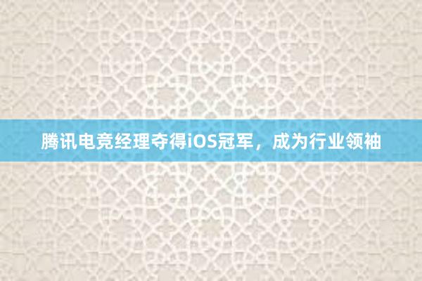 腾讯电竞经理夺得iOS冠军，成为行业领袖