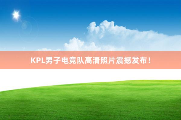 KPL男子电竞队高清照片震撼发布！